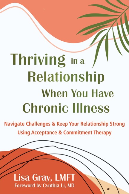 Thriving in a Relationship When You Have Chronic Illness: Navigate Challenges and Keep Your Relationship Strong Using Acceptance and Commitment Therapy