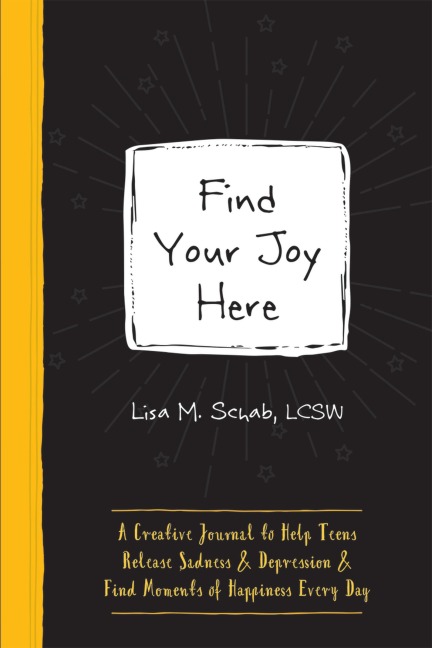 Find Your Joy Here: A Creative Journal to Help Teens Release Sadness and Depression and Find Moments of Happiness Every Day