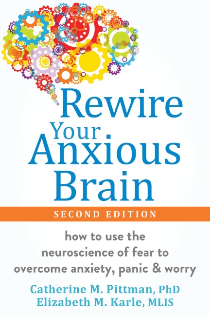 Rewire Your Anxious Brain: How to Use the Neuroscience of Fear to Overcome Anxiety, Panic, and Worry