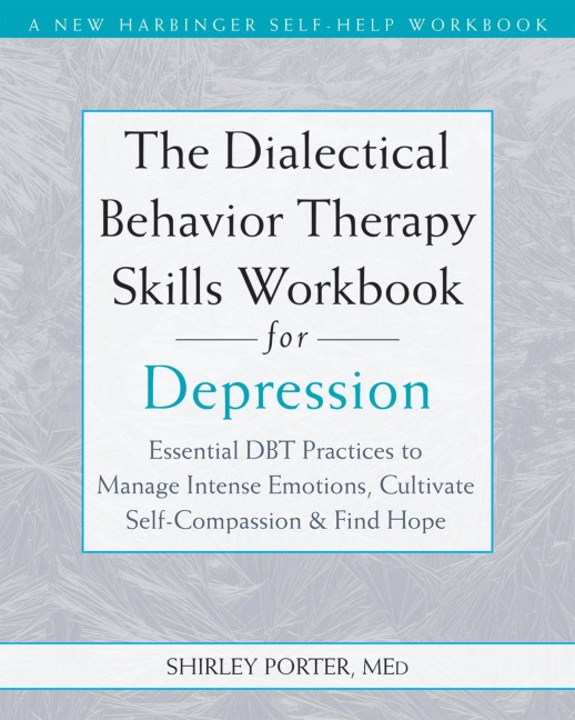 The Dialectical Behavior Therapy Skills Workbook for Depression: Essential Dbt Practices to Manage Intense Emotions, Cultivate Self-Compassion, and Find Hope