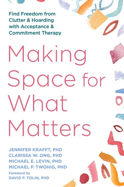 Making Space for What Matters: Find Freedom from Clutter and Hoarding with Acceptance and Commitment Therapy