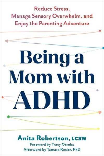 Being a Mom with ADHD: Reduce Stress, Manage Sensory Overwhelm, and Enjoy the Parenting Adventure