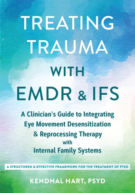 Treating Trauma with EMDR and IFS: A Clinician's Guide to Integrating Eye Movement Desensitization and Reprocessing Therapy with Internal Family Systems