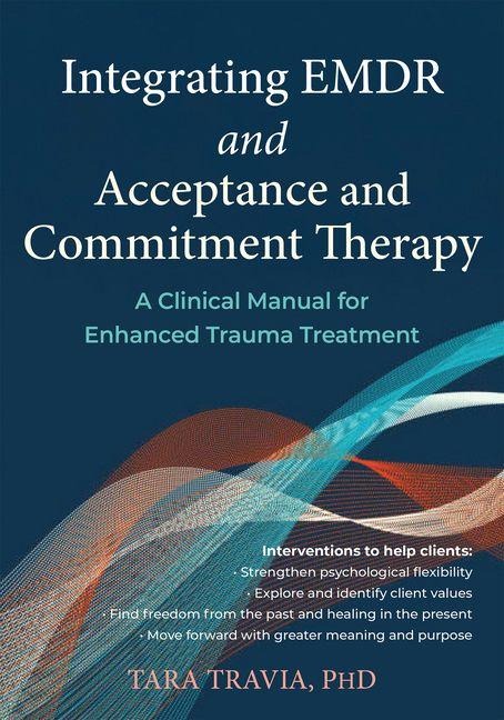 Integrating EMDR and Acceptance and Commitment Therapy: A Clinical Manual for Enhanced Trauma Treatment