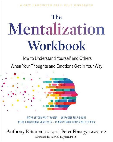 The Mentalization Workbook: How to Understand Yourself and Others When Your Thoughts and Emotions Get in Your Way