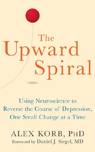 The Upward Spiral: Using Neuroscience to Reverse the Course of Depression, One Small Change at a Time