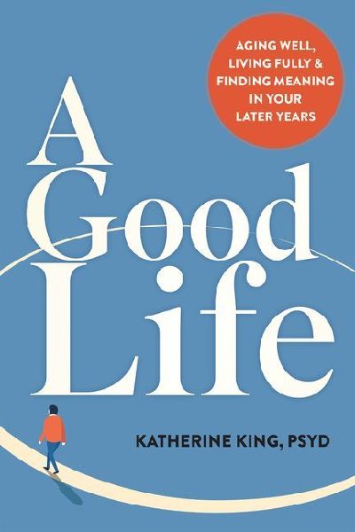 A Good Life: Aging Well, Living Fully, and Finding Meaning in Your Later Years