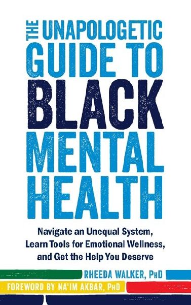 The Unapologetic Guide to Black Mental Health: Navigate an Unequal System, Learn Tools for Emotional Wellness, and Get the Help You Deserve