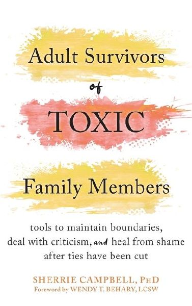 Adult Survivors of Toxic Family Members: Tools to Maintain Boundaries, Deal with Criticism, and Heal from Shame After Ties Have Been Cut