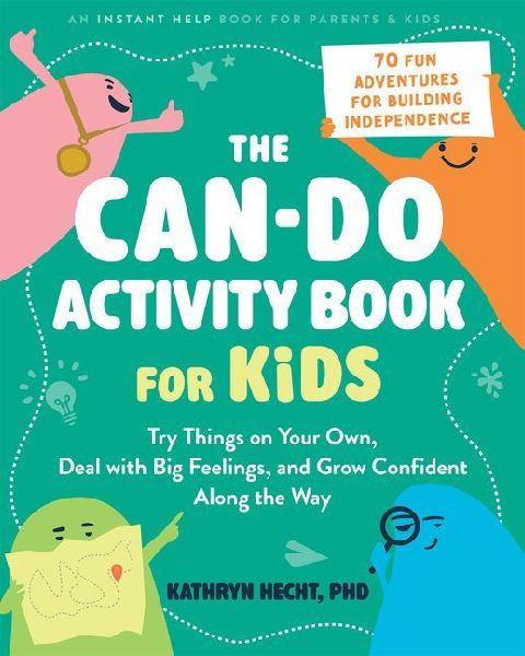 The Can-Do Activity Book for Kids: Try Things on Your Own, Deal with Big Feelings, and Grow Confident Along the Way