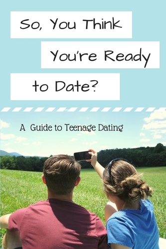So, You Think You're Ready to Date? A Guide to Teenage Dating