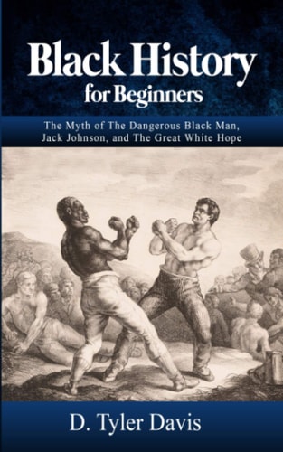 Black History for Beginners The Myth of The Dangerous Black Man, Jack Johnson, and The Great White Hope