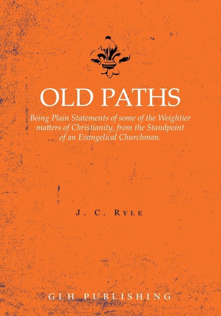 Old Paths: Being Plain Statements of some of the Weightier matters of Christianity, from the Standpoint of an Evangelical Churchman.
