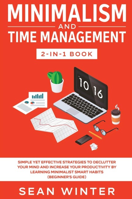 Minimalism and Time Management 2-in-1 Book: Simple Yet Effective Strategies to Declutter Your Mind and Increase Your Productivity by Learning Minimalist Smart Habits (Beginners Guide)