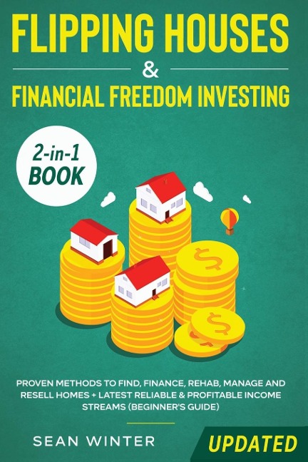 Flipping Houses and Financial Freedom Investing (Updated) 2-in-1 Book: Proven Methods to Find, Finance, Rehab, Manage and Resell Homes + Latest Reliable & Profitable Income Streams (Beginner's Guide)