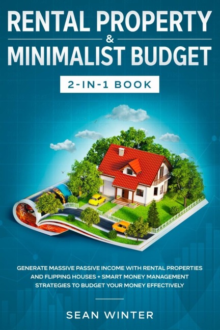 Rental Property and Minimalist Budget 2-in-1 Book: Generate Massive Passive Income with Rental Properties and Flipping Houses + Smart Money Management Strategies to Budget Your Money Effectively