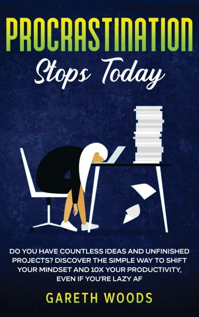 Procrastination Stops Today: Do You Have Countless Ideas and Unfinished Projects? Discover the Simple Way to Shift Your Mindset and Increase Your Productivity by 10X, Even If youre Lazy AF