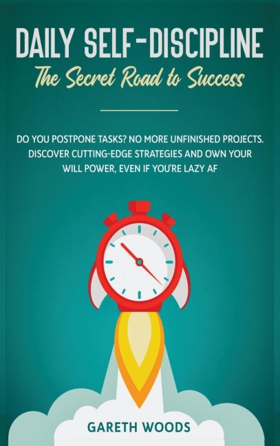 Daily Self-Discipline: The Secret Road to Success:  Do You Postpone Tasks? No More Unfinished Projects. Discover Cutting-Edge Strategies and Own Your Will Power, Even If youre Lazy AF