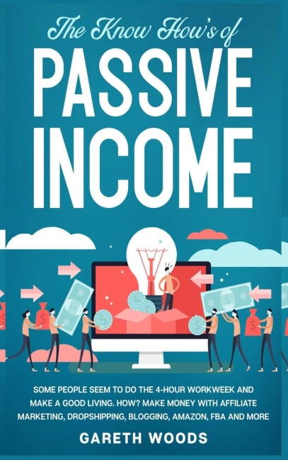 The Know Hows of Passive Income: Some People Seem to do The 4-Hour Workweek and Make a Good Living. How? Make Money With Affiliate Marketing, Dropshipping, Blogging, Amazon, FBA and More
