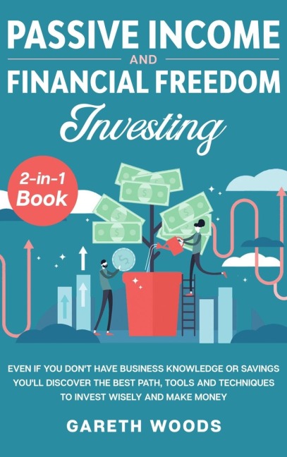 Passive Income and Financial Freedom Investing 2-in-1 Book: Even if you Dont Have Business Knowledge or Savings Youll Discover the Best Path, Tools and Techniques to Invest Wisely and Make Money