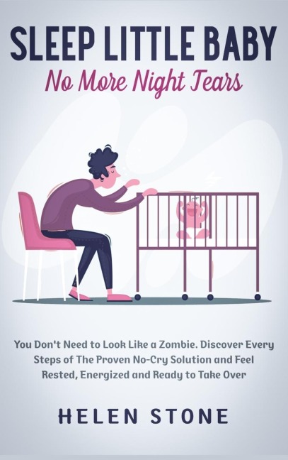Sleep Little Baby, No More Night Tears: You Dont Need to Look Like a Zombie. Discover Every Steps of The Proven No-Cry Solution and Feel Rested, Energized and Ready to Take Over