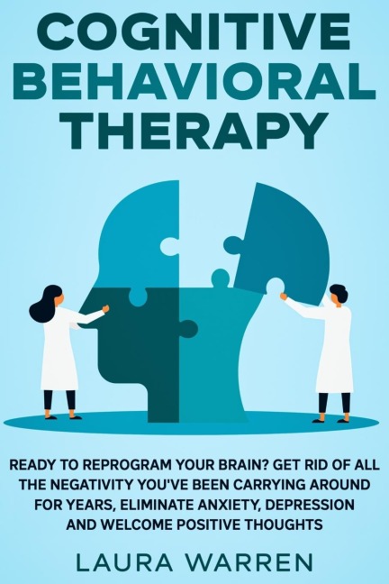 Cognitive Behavioral Therapy (CBT): Ready to Reprogram Your Brain? Get Rid of All The Negativity Youve Been Carrying Around for Years, Eliminate Anxiety, Depression and Welcome Positive Thoughts