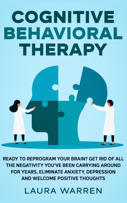 Cognitive Behavioral Therapy (CBT): Ready to Reprogram Your Brain? Get Rid of All The Negativity Youve Been Carrying Around for Years, Eliminate Anxiety, Depression and Welcome Positive Thoughts