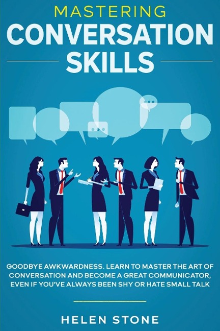 Mastering Conversation Skills: Goodbye Awkwardness. Learn to Master the Art of Conversation and Become A Great Communicator, Even if Youve Always Been Shy or Hate Small Talk