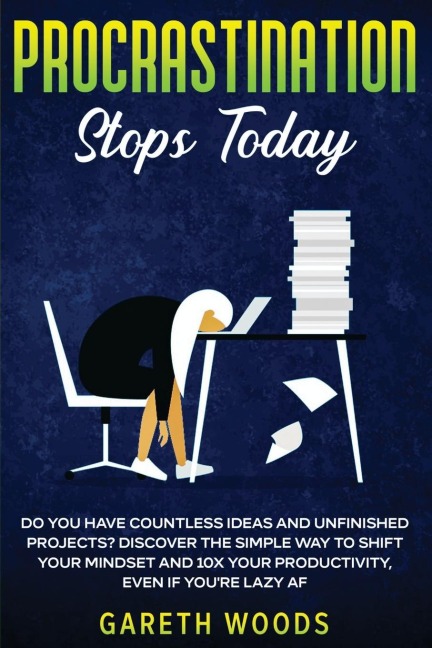 Procrastination Stops Today: Do You Have Countless Ideas and Unfinished Projects? Discover the Simple Way to Shift Your Mindset and Increase Your Productivity by 10X, Even If youre Lazy AF