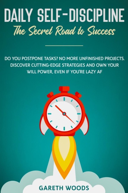 Daily Self-Discipline: The Secret Road to Success: Do You Postpone Tasks? No More Unfinished Projects. Discover Cutting-Edge Strategies and Own Your Will Power, Even If youre Lazy AF