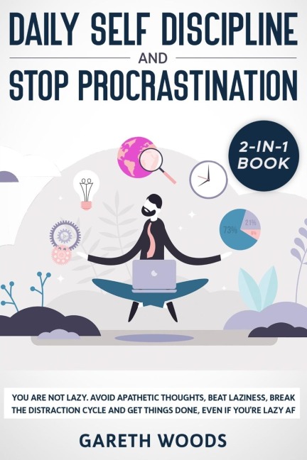 Daily Self Discipline and Procrastination 2-in-1 Book: You Are Not Lazy. Avoid Apathetic Thoughts, Beat Laziness, Break The Distraction Cycle and Get Things Done, Even If youre Lazy AF