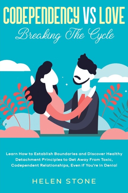 Codependency Vs Love: Breaking The Cycle Learn How to Establish Boundaries and Discover Healthy Detachment Principles to Get Away From Toxic, Codependent Relationships, Even if Youre in Denial