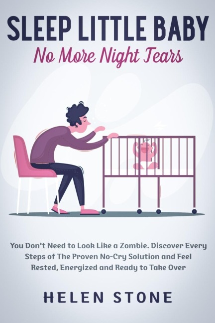 Sleep Little Baby, No More Night Tears: You Dont Need to Look Like a Zombie. Discover Every Steps of The Proven No-Cry Solution and Feel Rested, Energized and Ready to Take Over