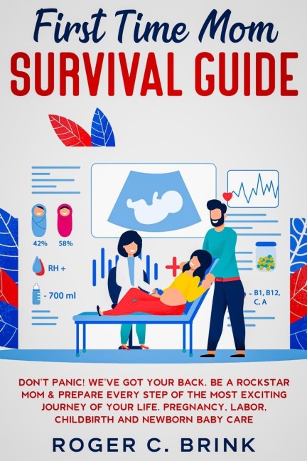 First Time Mom Survival Guide: Dont Panic! Weve Got Your Back. Be a Rockstar Mom & Prepare Every Step of The Most Exciting Journey of Your Life. Pregnancy, Labor, Childbirth and Newborn Baby Care