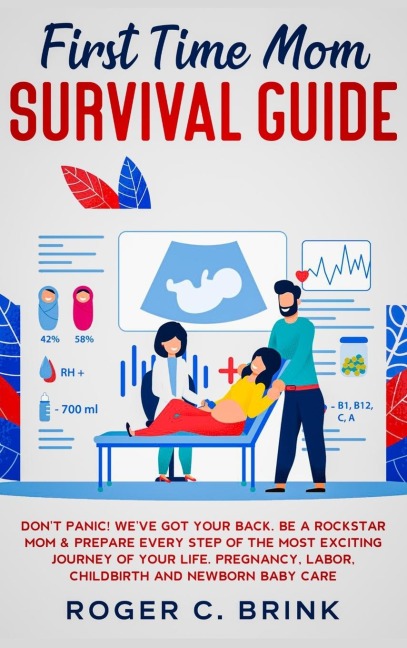 First Time Mom Survival Guide: Dont Panic! Weve Got Your Back. Be a Rockstar Mom & Prepare Every Step of The Most Exciting Journey of Your Life. Pregnancy, Labor, Childbirth and Newborn Baby Care