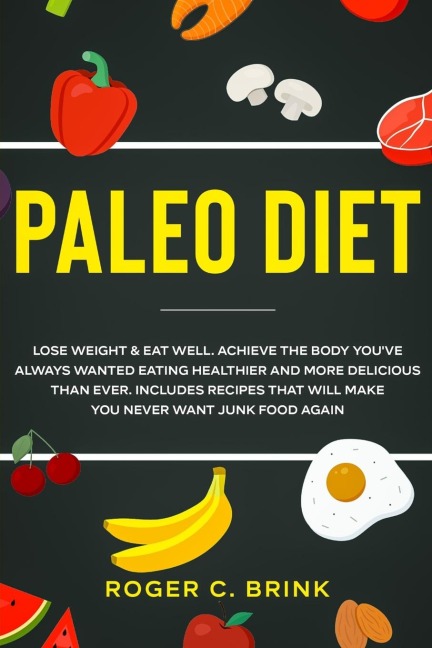 Paleo Diet: Lose Weight & Eat Well: Achieve The Body Youve Always Wanted Eating Healthier and More Delicious Than Ever. Includes Recipes That Will Make You Never Want Junk Food Again