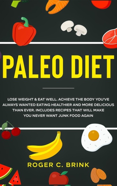Paleo Diet: Lose Weight & Eat Well: Achieve The Body Youve Always Wanted Eating Healthier and More Delicious Than Ever. Includes Recipes That Will Make You Never Want Junk Food Again