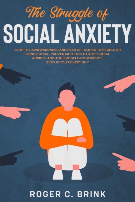 The Struggle of Social Anxiety: Stop The Awkwardness and Fear of Talking to People or Being Social. Proven Methods to Stop Social Anxiety and Achieve Self-Confidence, Even if Youre Very Shy