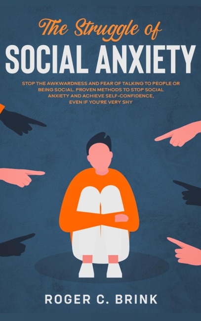 The Struggle of Social Anxiety: Stop The Awkwardness and Fear of Talking to People or Being Social. Proven Methods to Stop Social Anxiety and Achieve Self-Confidence, Even if Youre Very Shy