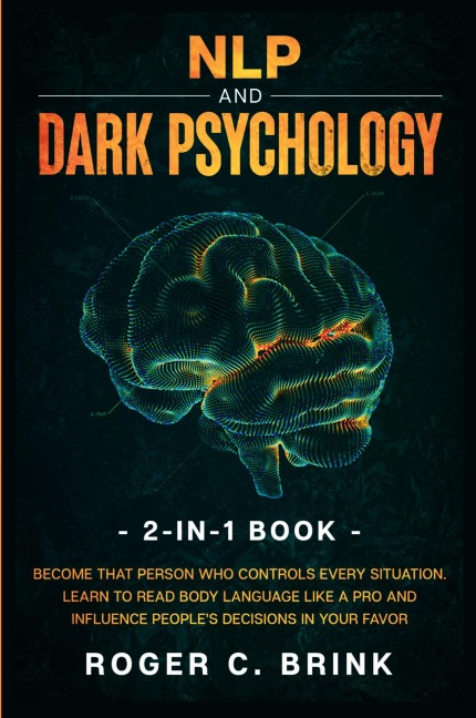 NLP and Dark Psychology 2-in-1 Book: Become That Person Who Controls Every Situation. Learn to Read Body Language Like a Pro and Influence Peoples Decisions in Your Favor