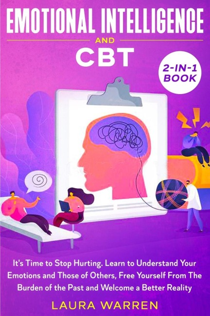 Emotional Intelligence and CBT 2-in-1 Book: Its Time to Stop Hurting. Learn to Understand Your Emotions and Those of Others, Free Yourself From The Burden of the Past and Welcome a Better Reality