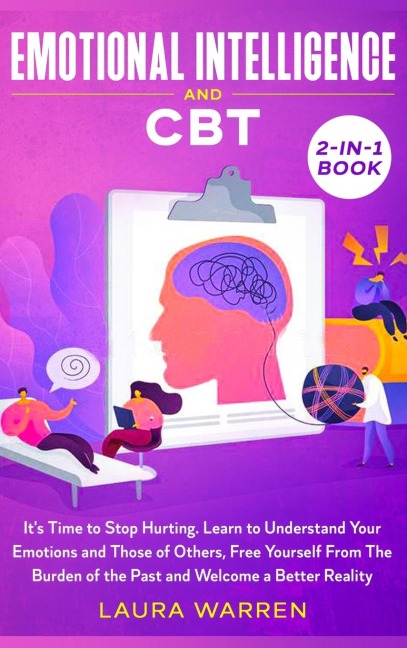Emotional Intelligence and CBT 2-in-1 Book: Its Time to Stop Hurting. Learn to Understand Your Emotions and Those of Others, Free Yourself From The Burden of the Past and Welcome a Better Reality