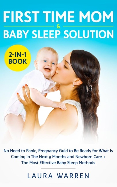 First Time Mom & Baby Sleep Solution 2-in-1 Book: No Need to Panic, Pregnancy Guide to Be Ready for What is Coming in The Next 9 Months and Newborn Care + The Most Effective Baby Sleep Methods