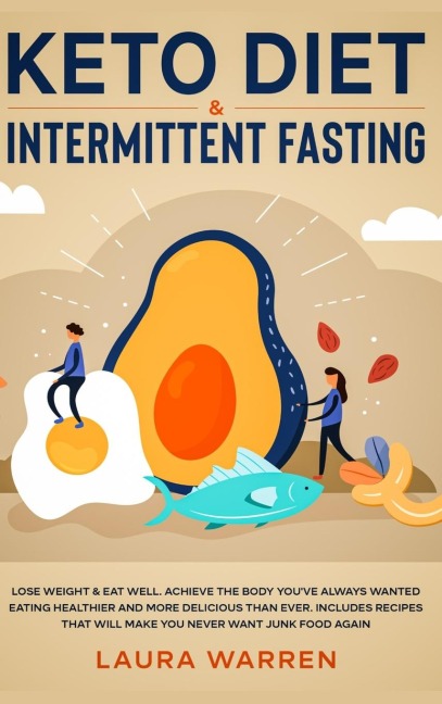 Keto Diet & Intermittent Fasting 2-in-1 Book: Burn Fat Like Crazy While Eating Delicious Food Going Keto + The Proven Wonders of Intermittent Fasting to Achieve That Body Youve Always Wanted
