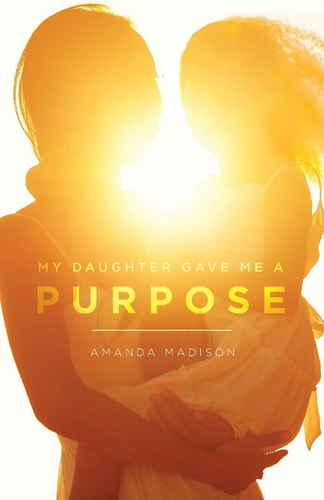My Daughter Game Me a Purpose A True Tale of a Single Mother Going from Homelessness to Happiness