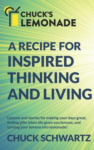 Chuck's Lemonade A Recipe For: Inspired Thinking and Living, Finding Gifts When Life Gives You Lemons, and Turning Your Lemons Into Lemonade!
