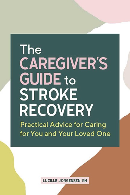 The Caregivers Guide to Stroke Recovery: Practical Advice for Caring for You and Your Loved One