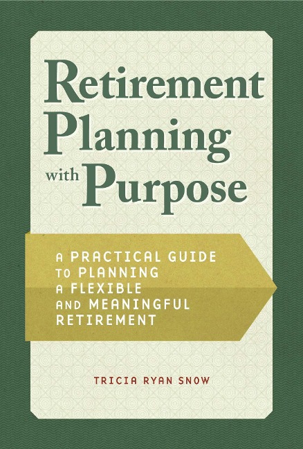 Retirement Planning with Purpose: A Practical Guide to Planning a Flexible and Meaningful Retirement