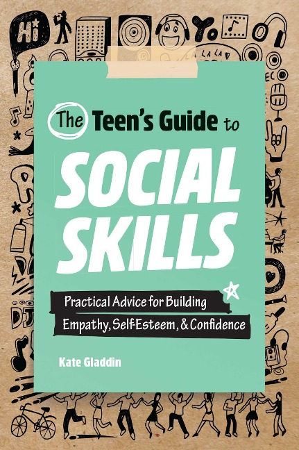 The Teen's Guide to Social Skills: Practical Advice for Building Empathy, Self-Esteem, and Confidence