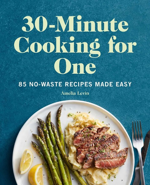 30-Minute Cooking for One: 85 No-Waste Recipes Made Easy